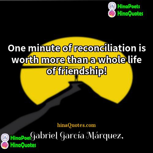 Gabriel Garcí­a Márquez Quotes | One minute of reconciliation is worth more